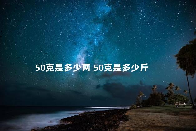 50克是多少两 50克是多少斤